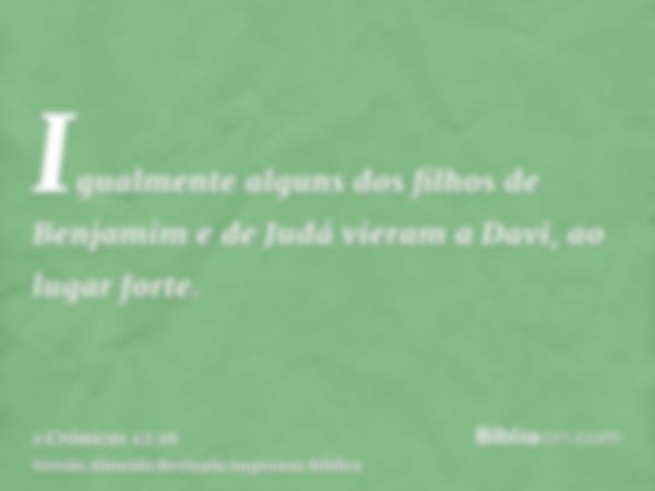 Igualmente alguns dos filhos de Benjamim e de Judá vieram a Davi, ao lugar forte.