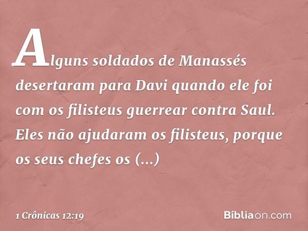 Alguns soldados de Manassés desertaram para Davi quando ele foi com os filisteus guerrear contra Saul. Eles não ajudaram os filisteus, porque os seus chefes os 