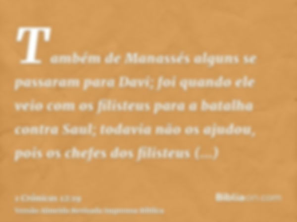 Também de Manassés alguns se passaram para Davi; foi quando ele veio com os filisteus para a batalha contra Saul; todavia não os ajudou, pois os chefes dos fili