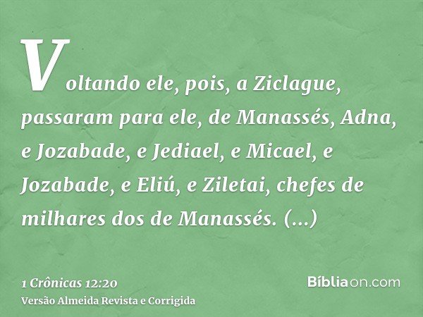 Voltando ele, pois, a Ziclague, passaram para ele, de Manassés, Adna, e Jozabade, e Jediael, e Micael, e Jozabade, e Eliú, e Ziletai, chefes de milhares dos de 