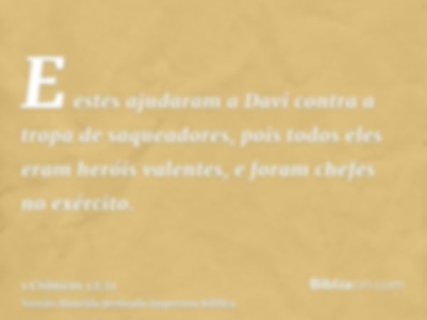 E estes ajudaram a Davi contra a tropa de saqueadores, pois todos eles eram heróis valentes, e foram chefes no exército.