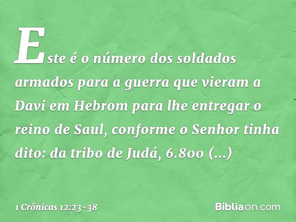 Este é o número dos soldados armados para a guerra que vieram a Davi em Hebrom para lhe entregar o reino de Saul, conforme o Senhor tinha dito: da tribo de Judá