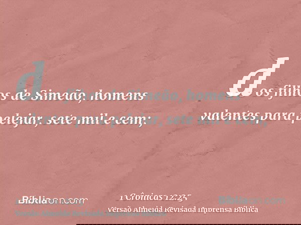 dos filhos de Simeão, homens valentes para pelejar, sete mil e cem;