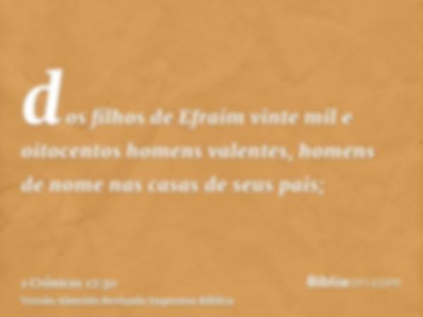 dos filhos de Efraim vinte mil e oitocentos homens valentes, homens de nome nas casas de seus pais;