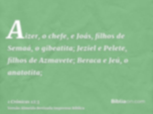 Aizer, o chefe, e Joás, filhos de Semaá, o gibeatita; Jeziel e Pelete, filhos de Azmavete; Beraca e Jeú, o anatotita;