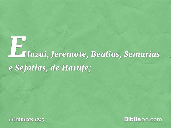 Eluzai, Jeremote, Bealias,
Semarias e Sefatias, de Harufe; -- 1 Crônicas 12:5