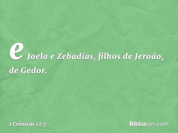 e Joela e Zebadias,
filhos de Jeroão, de Gedor. -- 1 Crônicas 12:7