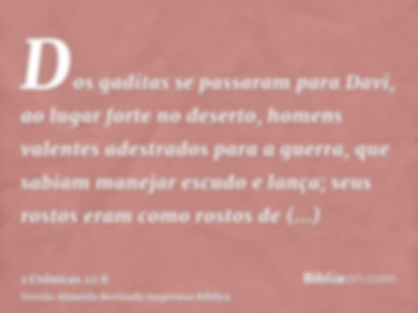 Dos gaditas se passaram para Davi, ao lugar forte no deserto, homens valentes adestrados para a guerra, que sabiam manejar escudo e lança; seus rostos eram como