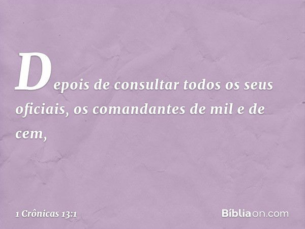 Depois de consultar todos os seus oficiais, os comandantes de mil e de cem, -- 1 Crônicas 13:1