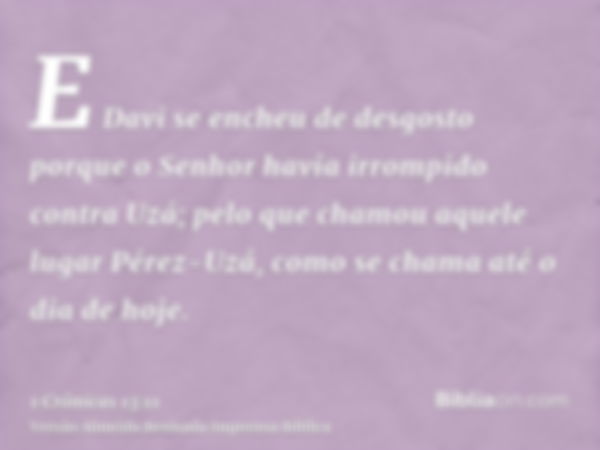 E Davi se encheu de desgosto porque o Senhor havia irrompido contra Uzá; pelo que chamou aquele lugar Pérez-Uzá, como se chama até o dia de hoje.