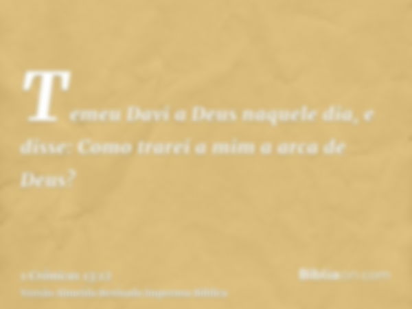 Temeu Davi a Deus naquele dia, e disse: Como trarei a mim a arca de Deus?