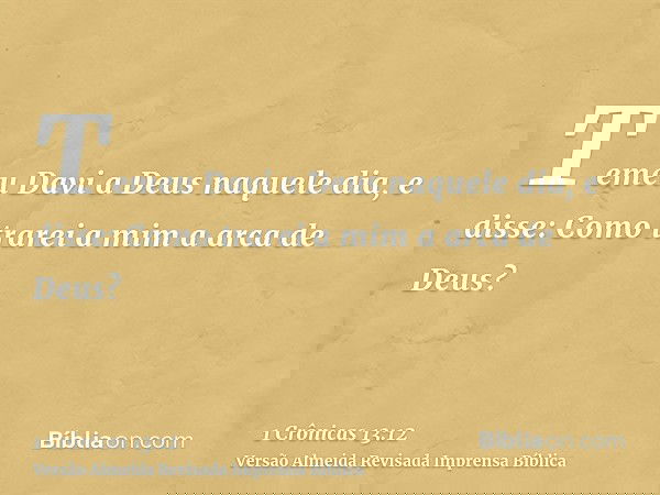 Temeu Davi a Deus naquele dia, e disse: Como trarei a mim a arca de Deus?