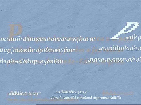 Pelo que não trouxe a arca a si para a cidade de Davi, porém a fez retirar para a casa de Obede-Edom, o giteu.