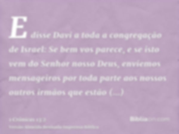 E disse Davi a toda a congregação de Israel: Se bem vos parece, e se isto vem do Senhor nosso Deus, enviemos mensageiros por toda parte aos nossos outros irmãos