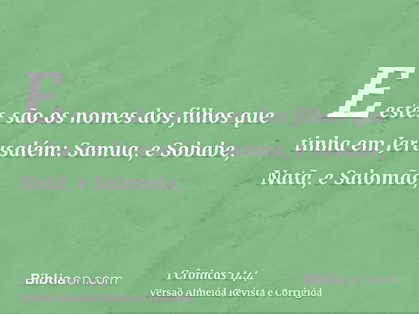 E estes são os nomes dos filhos que tinha em Jerusalém: Samua, e Sobabe, Natã, e Salomão,