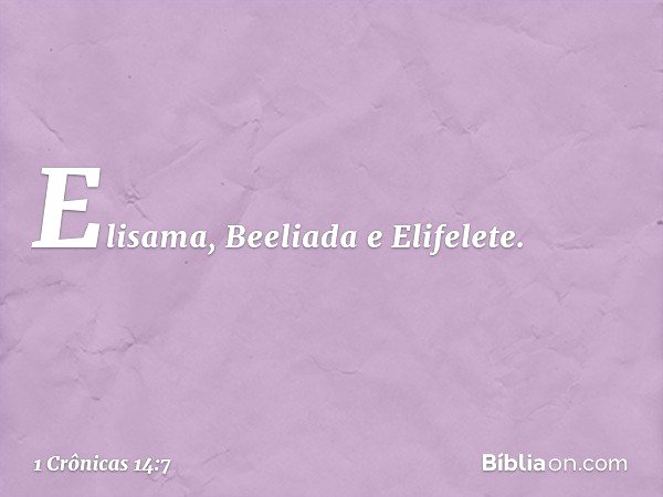 Elisama, Beeliada e Elifelete. -- 1 Crônicas 14:7