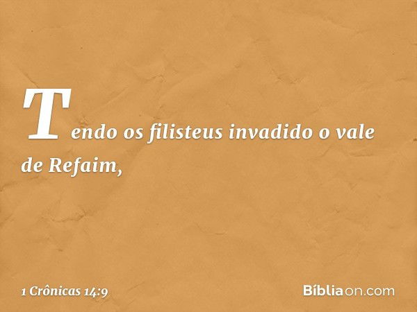 Tendo os filisteus invadido o vale de Refaim, -- 1 Crônicas 14:9