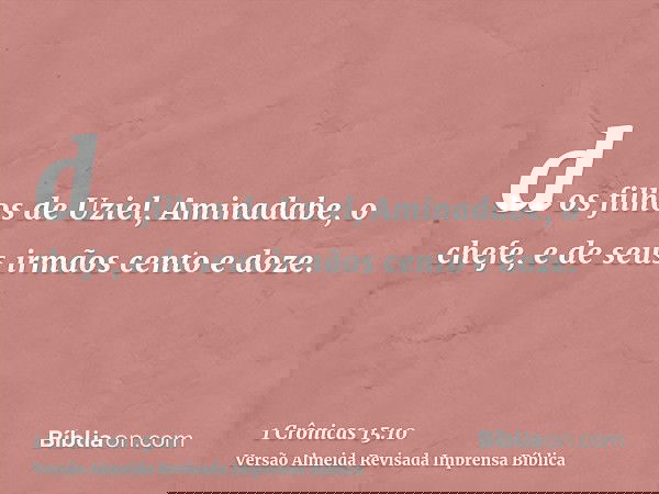 dos filhos de Uziel, Aminadabe, o chefe, e de seus irmãos cento e doze.