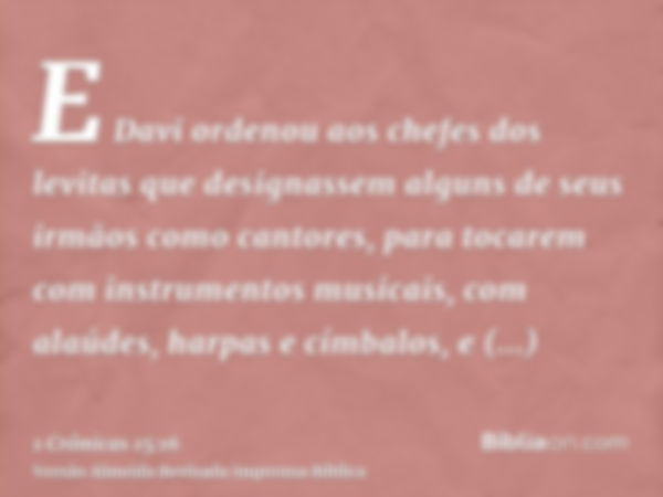 E Davi ordenou aos chefes dos levitas que designassem alguns de seus irmãos como cantores, para tocarem com instrumentos musicais, com alaúdes, harpas e címbalo