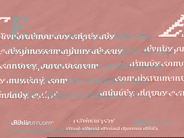 E Davi ordenou aos chefes dos levitas que designassem alguns de seus irmãos como cantores, para tocarem com instrumentos musicais, com alaúdes, harpas e címbalo