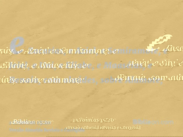 e Zacarias, e Aziel, e Semiramote, e Jeiel, e Uni, e Eliabe, e Maaséias, e Benaia, com alaúdes, sobre Alamote;