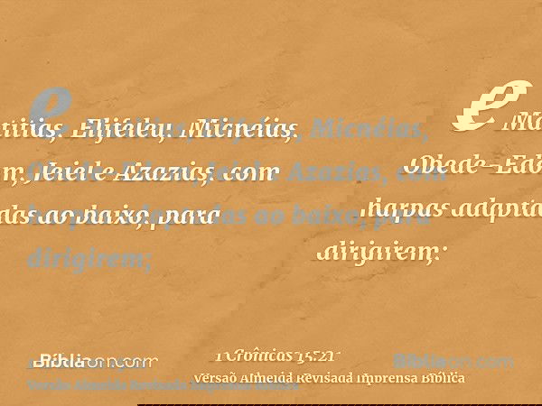 e Matitias, Elifeleu, Micnéias, Obede-Edom, Jeiel e Azazias, com harpas adaptadas ao baixo, para dirigirem;