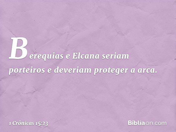 Berequias e Elcana seriam porteiros e deveriam proteger a arca. -- 1 Crônicas 15:23