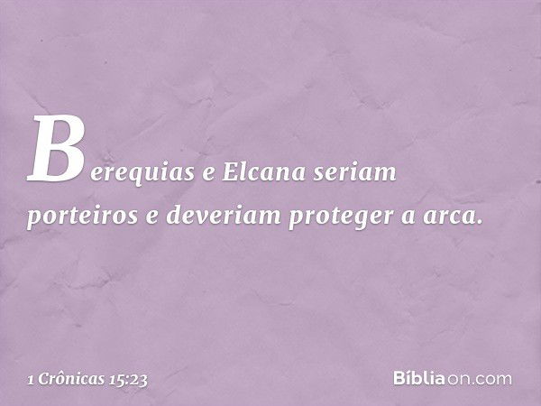 Berequias e Elcana seriam porteiros e deveriam proteger a arca. -- 1 Crônicas 15:23