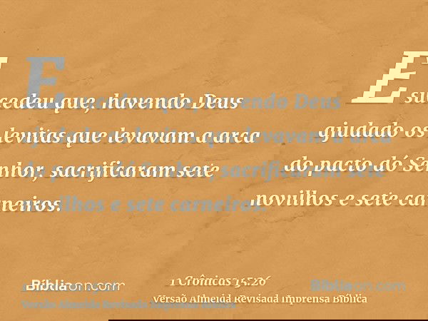 E sucedeu que, havendo Deus ajudado os levitas que levavam a arca do pacto dó Senhor, sacrificaram sete novilhos e sete carneiros.