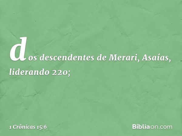 dos descendentes de Merari, Asaías, liderando 220; -- 1 Crônicas 15:6