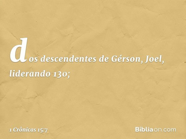 dos descendentes de Gérson, Joel, liderando 130; -- 1 Crônicas 15:7