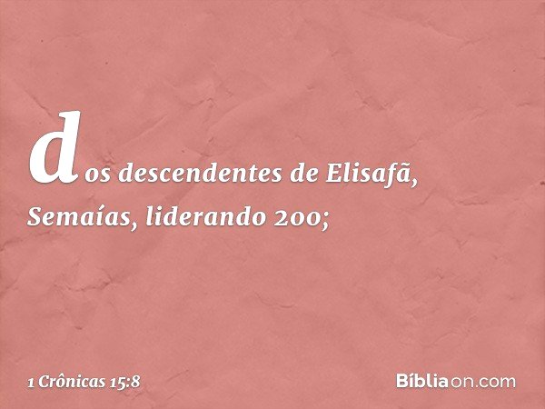 dos descendentes de Elisafã, Semaías, liderando 200; -- 1 Crônicas 15:8