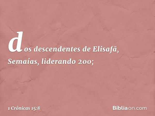 dos descendentes de Elisafã, Semaías, liderando 200; -- 1 Crônicas 15:8