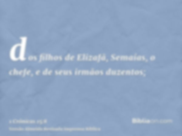 dos filhos de Elizafã, Semaías, o chefe, e de seus irmãos duzentos;