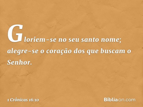 Gloriem-se no seu santo nome;
alegre-se o coração
dos que buscam o Senhor. -- 1 Crônicas 16:10