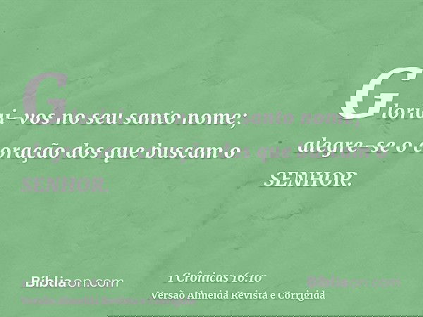 Gloriai-vos no seu santo nome; alegre-se o coração dos que buscam o SENHOR.