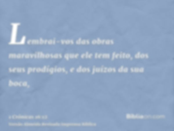 Lembrai-vos das obras maravilhosas que ele tem feito, dos seus prodígios, e dos juízos da sua boca,