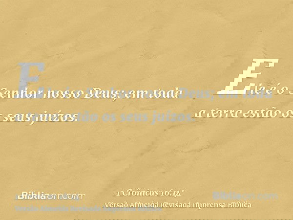 Ele é o Senhor nosso Deus; em toda a terra estão os seus juízos.