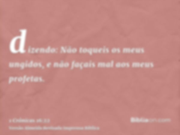 dizendo: Não toqueis os meus ungidos, e não façais mal aos meus profetas.