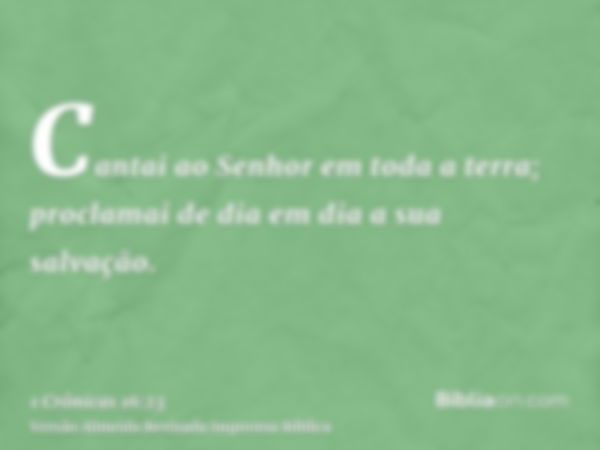 Cantai ao Senhor em toda a terra; proclamai de dia em dia a sua salvação.