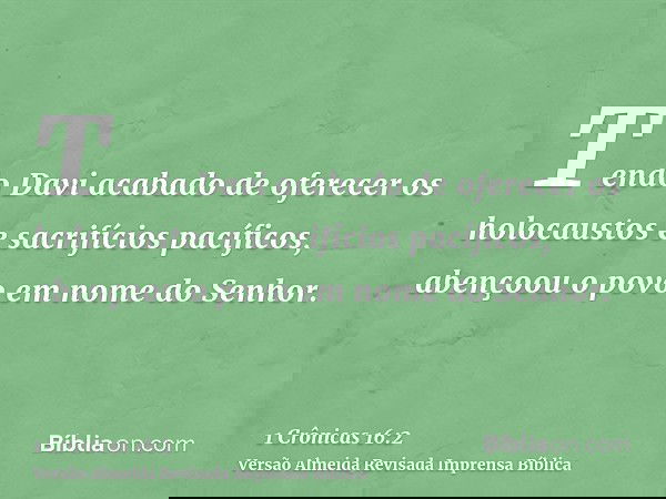 Tendo Davi acabado de oferecer os holocaustos e sacrifícios pacíficos, abençoou o povo em nome do Senhor.