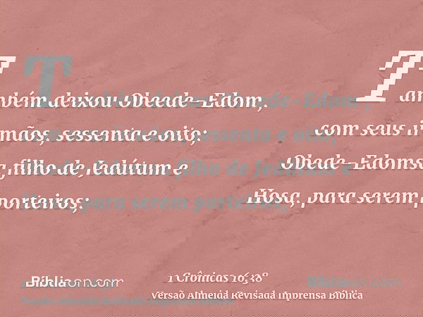 Também deixou Obeede-Edom , com seus irmãos, sessenta e oito; Obede-Edomsa filho de Jedútum e Hosa, para serem porteiros;