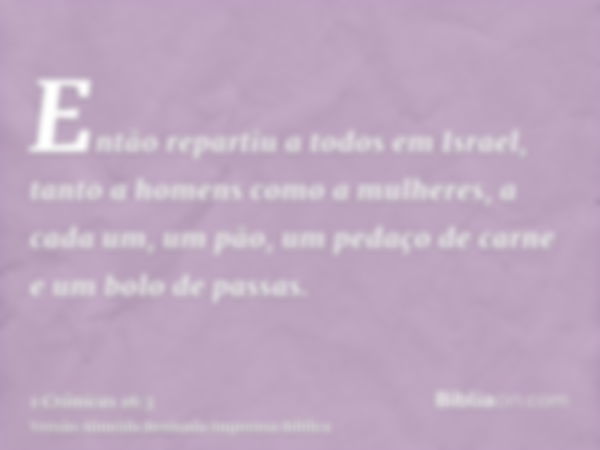 Então repartiu a todos em Israel, tanto a homens como a mulheres, a cada um, um pão, um pedaço de carne e um bolo de passas.