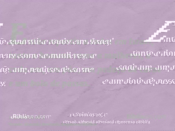 Então repartiu a todos em Israel, tanto a homens como a mulheres, a cada um, um pão, um pedaço de carne e um bolo de passas.