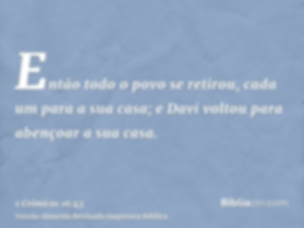 Então todo o povo se retirou, cada um para a sua casa; e Davi voltou para abençoar a sua casa.