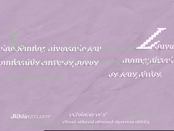 Louvai ao Senhor, invocai o seu nome; fazei conhecidos entre os povos os seus feitos.