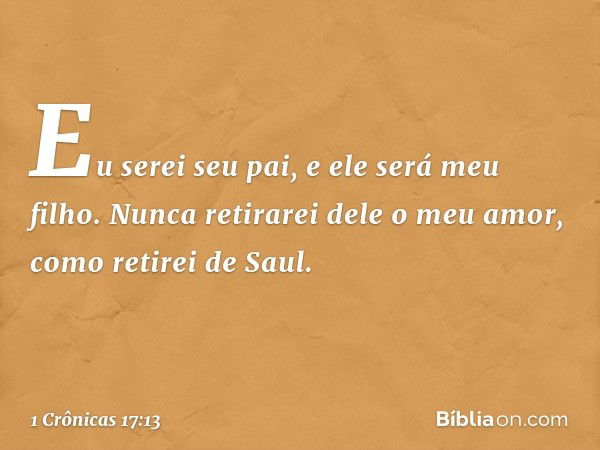 Eu serei seu pai, e ele será meu filho. Nunca retirarei dele o meu amor, como retirei de Saul. -- 1 Crônicas 17:13