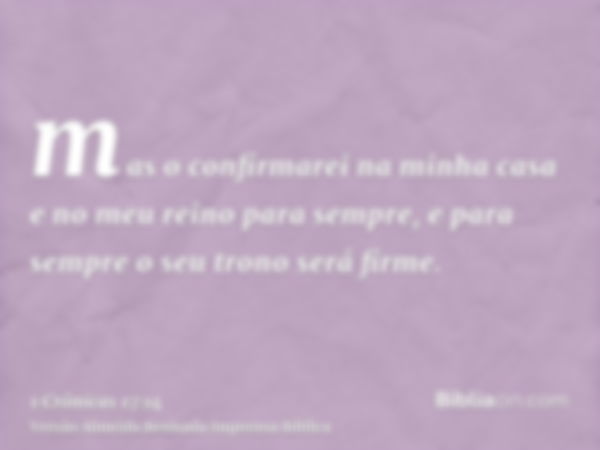 mas o confirmarei na minha casa e no meu reino para sempre, e para sempre o seu trono será firme.