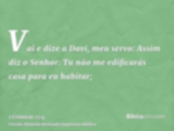 Vai e dize a Davi, meu servo: Assim diz o Senhor: Tu não me edificarás casa para eu habitar;