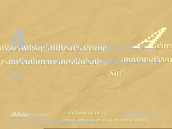 Além disso Abisai, filho de Zeruia, matou dezoito mil edomeus no Vale do Sal.